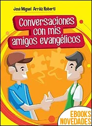 Conversaciones con mis amigos evangélicos de José Miguel Arráiz Roberti Conversaciones con mis amigos evangélicos de José Miguel Arráiz Roberti