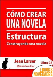 Cómo crear una novela. Estructura de Jean Larser Cómo crear una novela. Estructura de Jean Larser