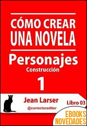 Cómo crear una novela. Personajes 1 de Jean Larser Cómo crear una novela. Personajes 1 de Jean Larser