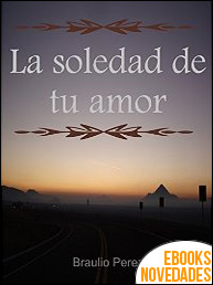 Descargar libro La soledad de tu amor de Braulio Perez La soledad de tu amor de Braulio Perez