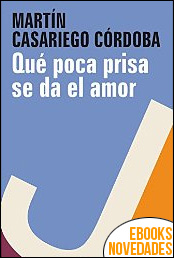 Qué poca prisa se da el amor de Martín Casariego Córdoba