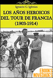 Los años heróicos del Tour de Francia (1903-1914) de Ignacio G. Iglesias