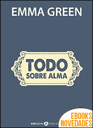 Descargar libro Todo sobre Alma (Tú y yo, que manera de quererte) de Emma Green Todo sobre Alma (Tú y yo, que manera de quererte) de Emma Green